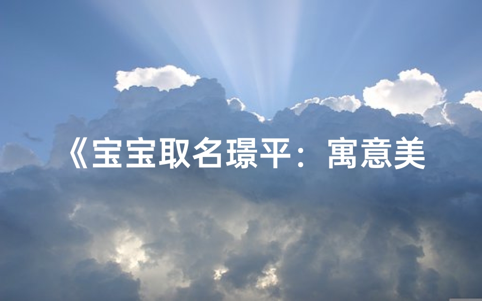 《宝宝取名璟平:寓意美好,寓意平和》