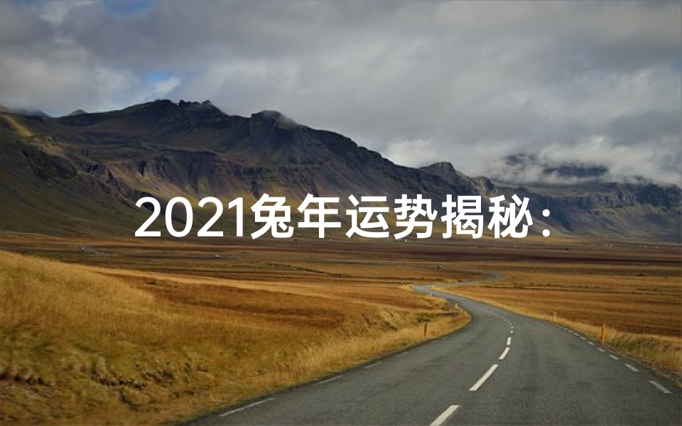 2021兔年运势揭秘:财运亨通,福星高照