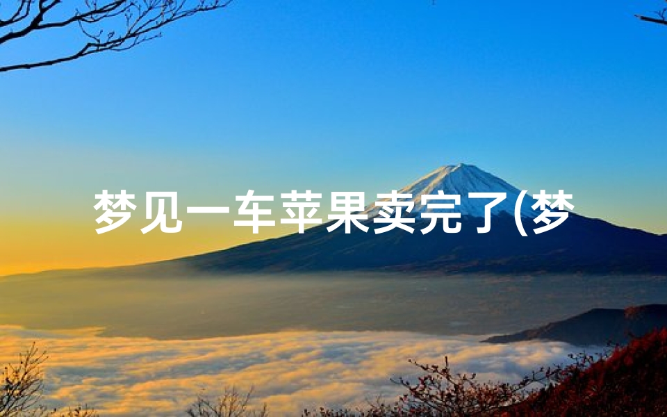 梦见一车苹果卖完了(梦见卖大苹果)