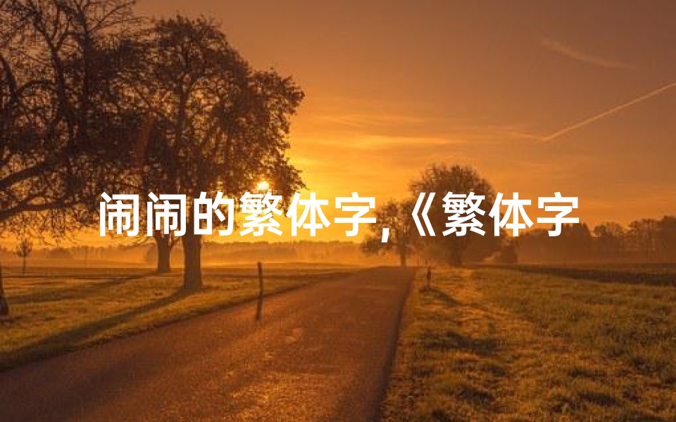 闹闹的繁体字,《繁体字五行吉凶揭秘:破解运势密码》-优贝算卦网