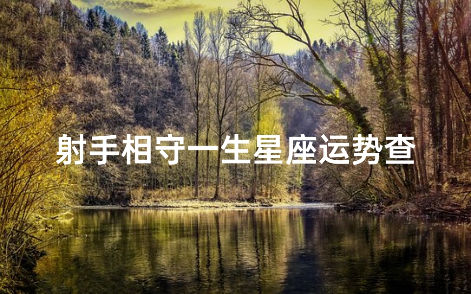 射手相守一生星座运势查询-射手相守一生，星座运势揭秘：揭秘射手座的幸福密码