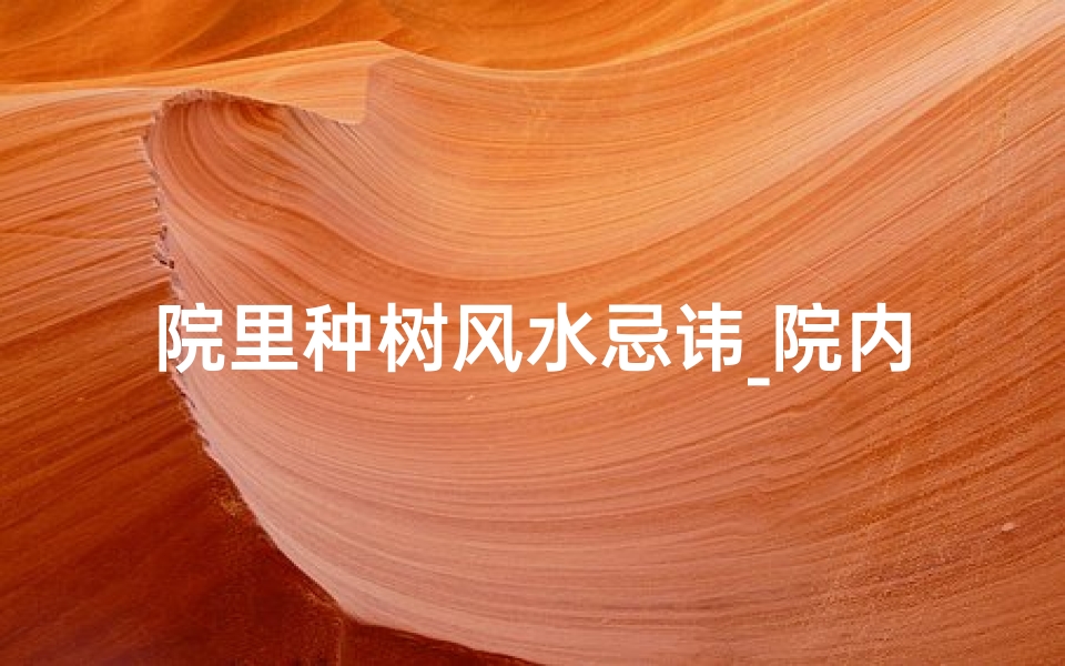 院里种树风水忌讳_院内种树真的影响风水吗?-优贝算卦网