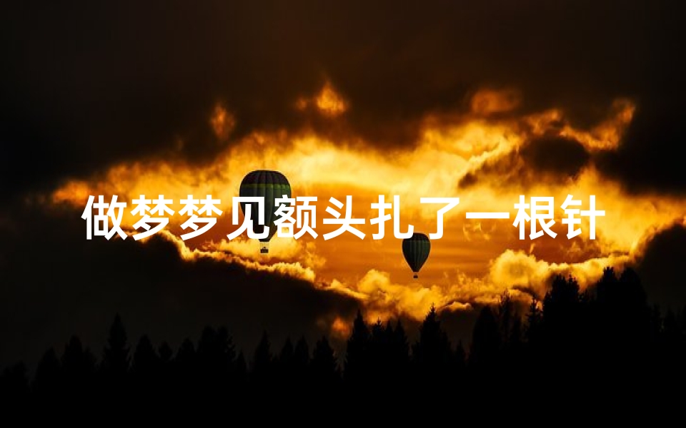 做梦梦见额头扎了一根针、做梦梦见额头扎了一根针怎么回事-优贝算卦网