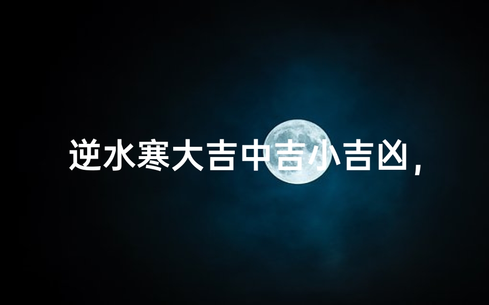 逆水寒大吉中吉小吉凶,如何精准选择?