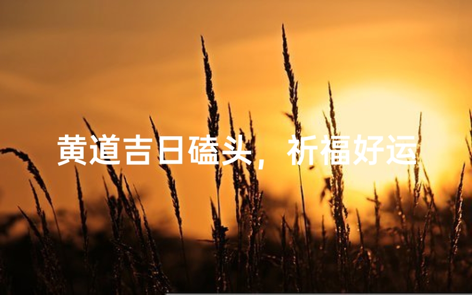 黄道吉日磕头,祈福好运连连