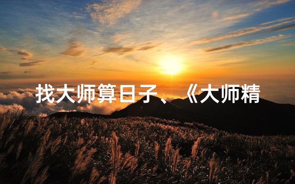 找大师算日子、《大师精准算日子:揭秘吉凶运势之道》