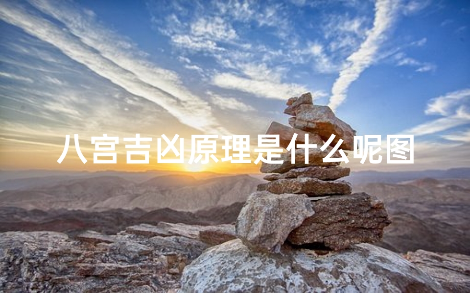 八宫吉凶原理是什么呢图片;《揭秘八宫吉凶原理:风水布局之道》