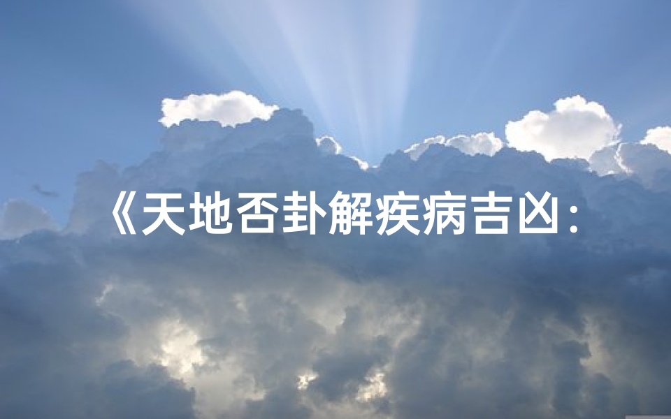 《天地否卦解疾病吉凶:卦象洞察健康运势》