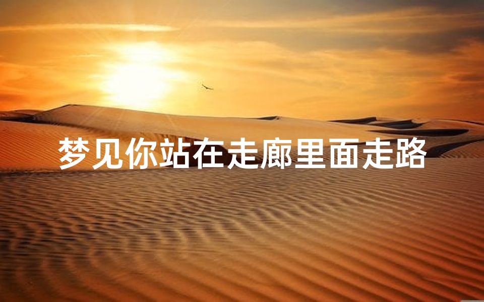 梦见你站在走廊里面走路(梦见站排走路)