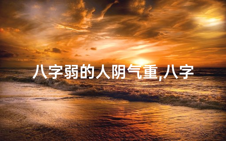 八字弱的人阴气重,八字弱纯阴男命:破解运势密码