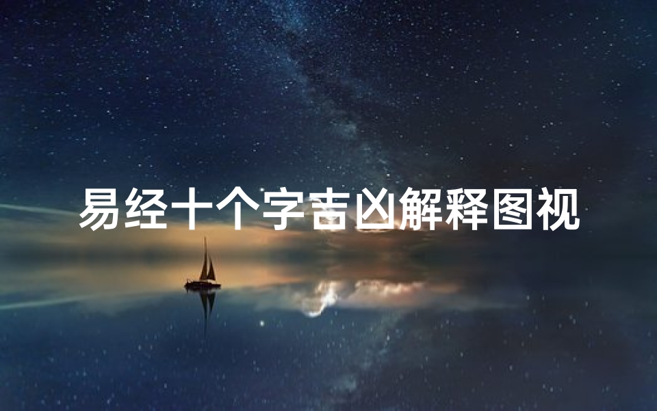 易经十个字吉凶解释图视频下载,《易经十字吉凶揭秘:解码人生运势奥秘》