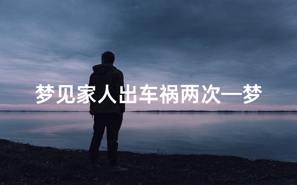 梦见家人出车祸两次—梦见家人出车祸两次没事