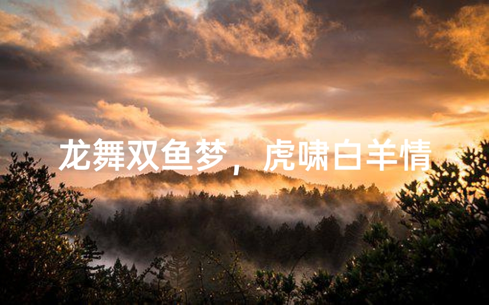 龙舞双鱼梦，虎啸白羊情
