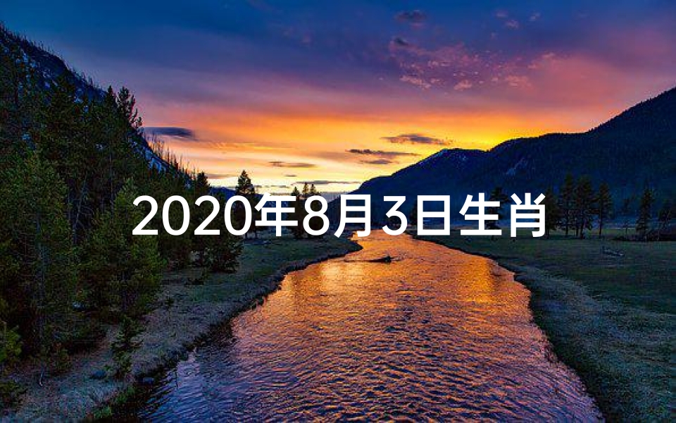2020年8月3日生肖运势早知道l,2020年8月3日生肖运势早知道:吉凶宜忌一览