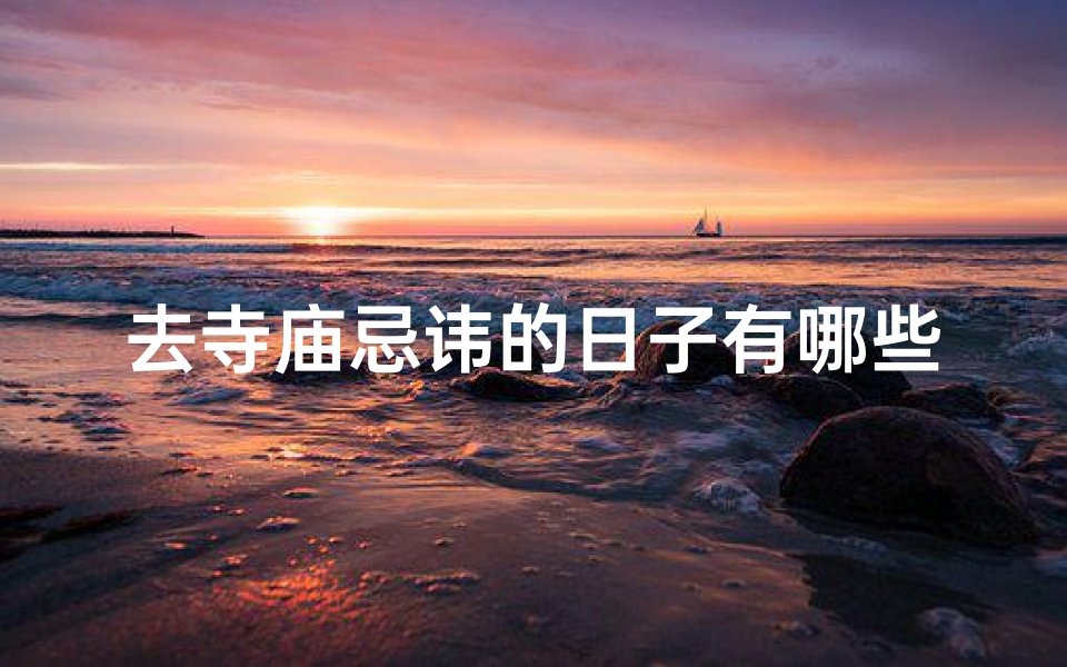 去寺庙忌讳的日子有哪些_去寺庙里的忌讳