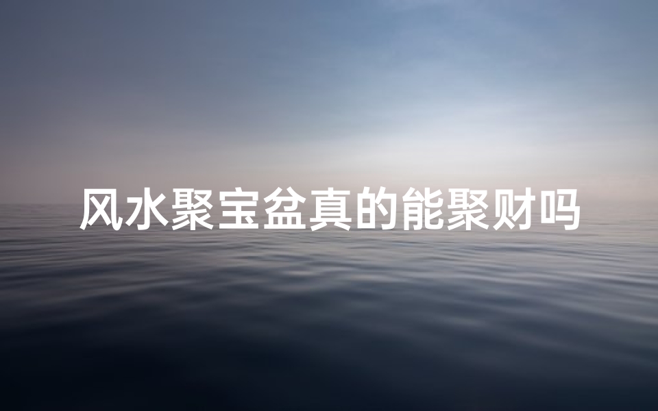 风水聚宝盆真的能聚财吗?揭秘其神秘功效