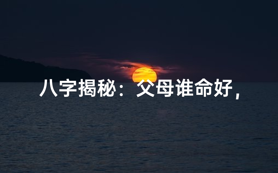 八字揭秘:父母谁命好,一测便知