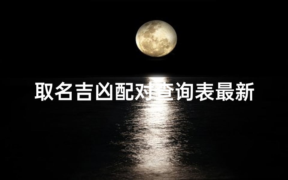 取名吉凶配对查询表最新(取名吉凶配对查询表最新版)