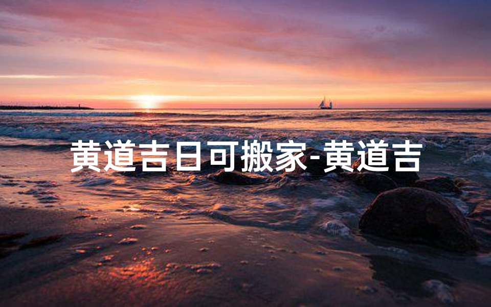 黄道吉日可搬家-黄道吉日搬家,好运连连新家安