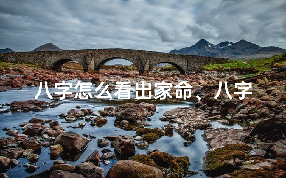 八字怎么看出家命、八字揭秘:如何从八字看出家命