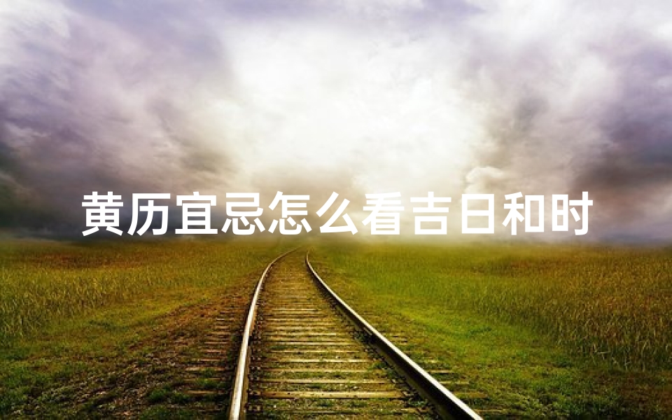 黄历宜忌怎么看吉日和时辰;《黄历宜忌揭秘:如何挑选吉日良辰》