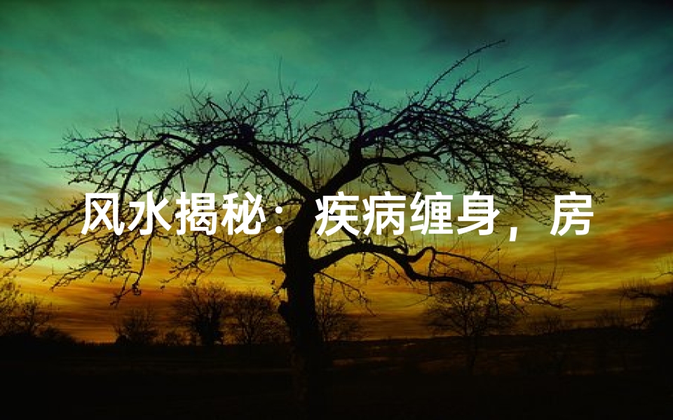 风水揭秘:疾病缠身,房子风水有何隐情?