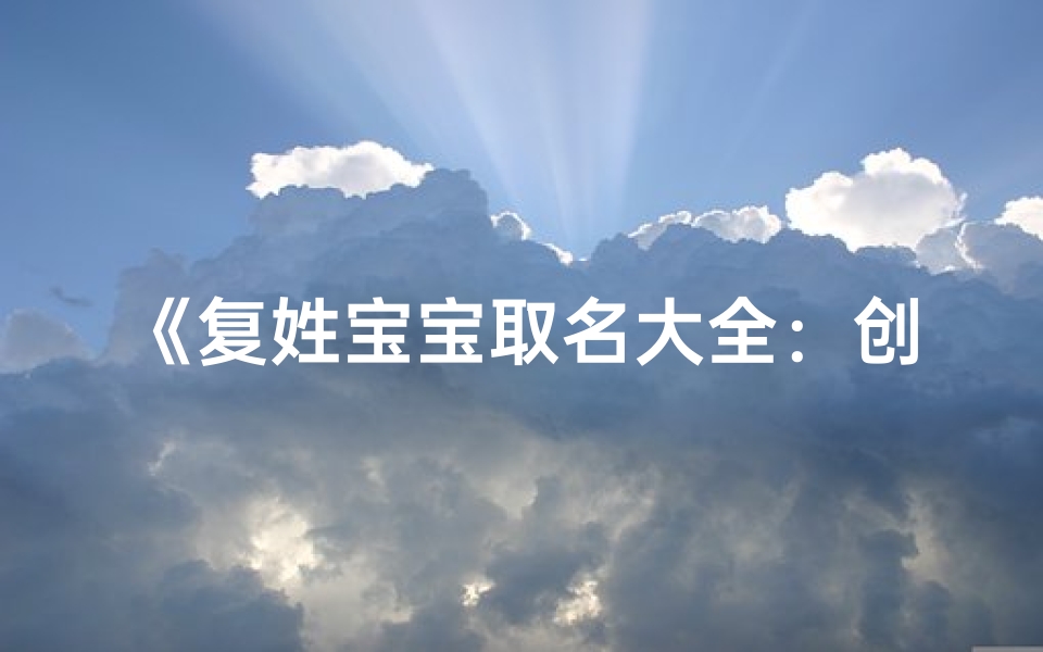 《复姓宝宝取名大全:创意无限,美名如云》