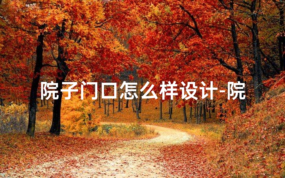 院子门口怎么样设计-院子门口风水影响揭秘