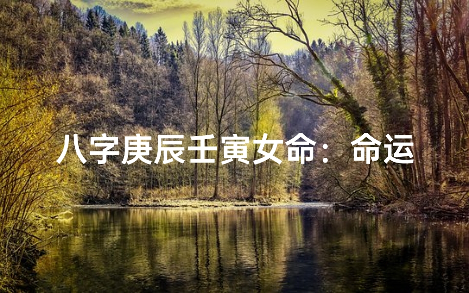 八字庚辰壬寅女命:命运解析与人生启示