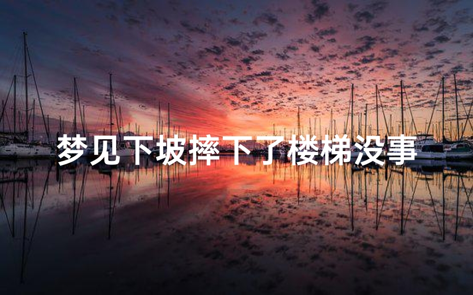 梦见下坡摔下了楼梯没事、梦见下坡摔下了楼梯没事了