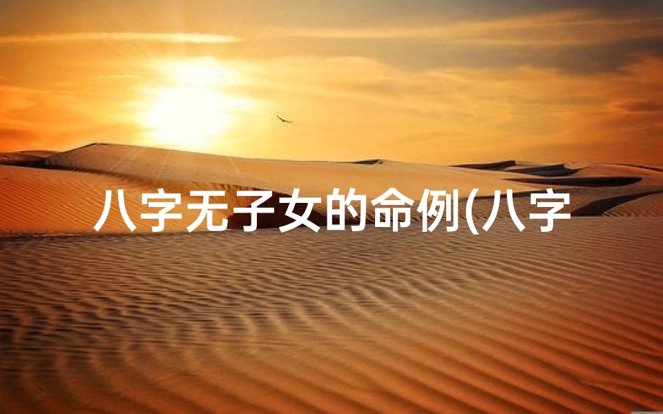 八字无子女的命例(八字无子女女命:揭秘生育难题与幸福之路)-优贝算卦网