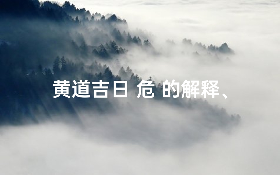 黄道吉日 危 的解释、黄道吉日中的黄道危日是什么意思