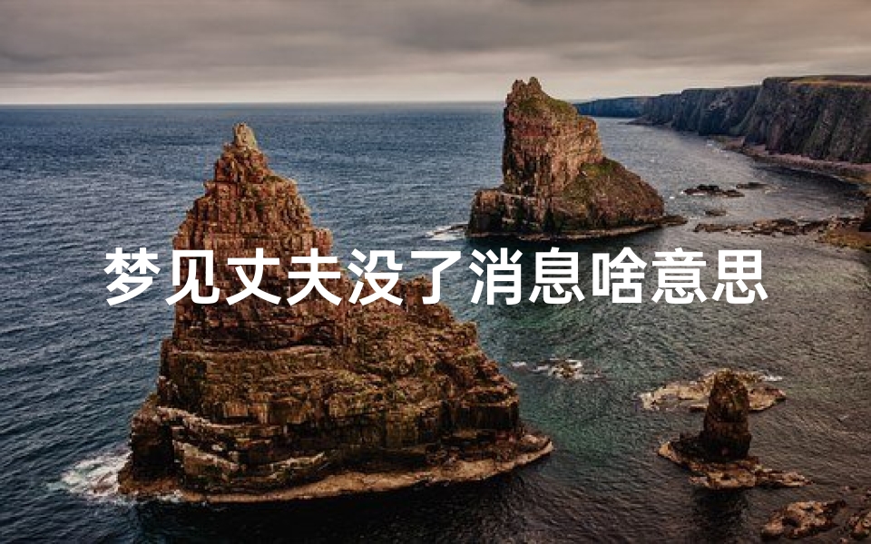 梦见丈夫没了消息啥意思;梦见丈夫突然不见了