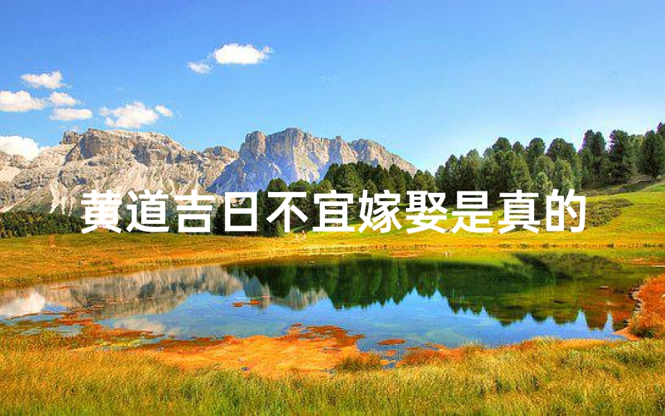 黄道吉日不宜嫁娶是真的吗?;黄道吉日,平步青云,喜结良缘