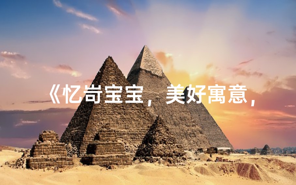 《忆岢宝宝,美好寓意,温馨命名之旅》