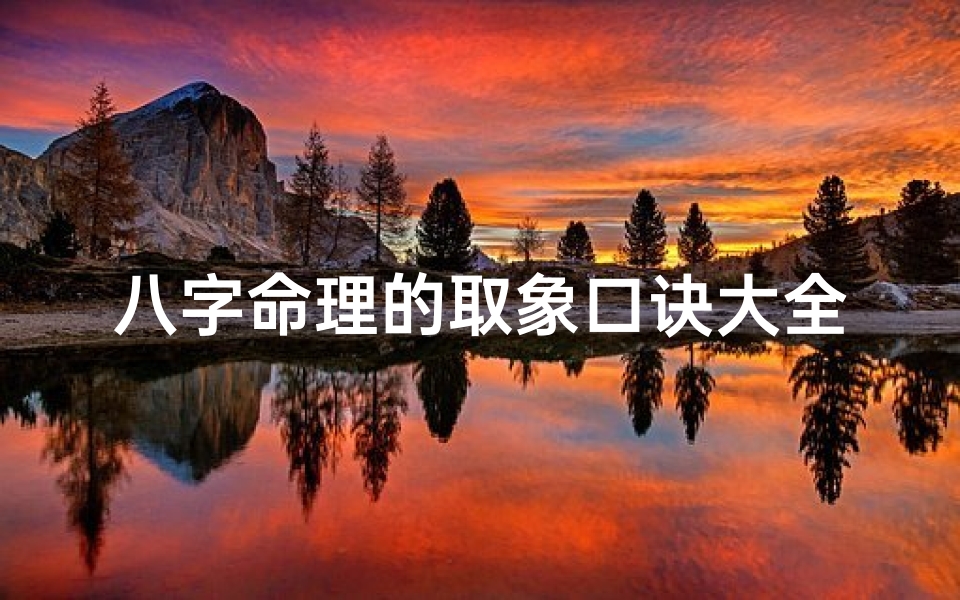 八字命理的取象口诀大全、八字命理取象口诀:揭秘命运密码的神秘之门