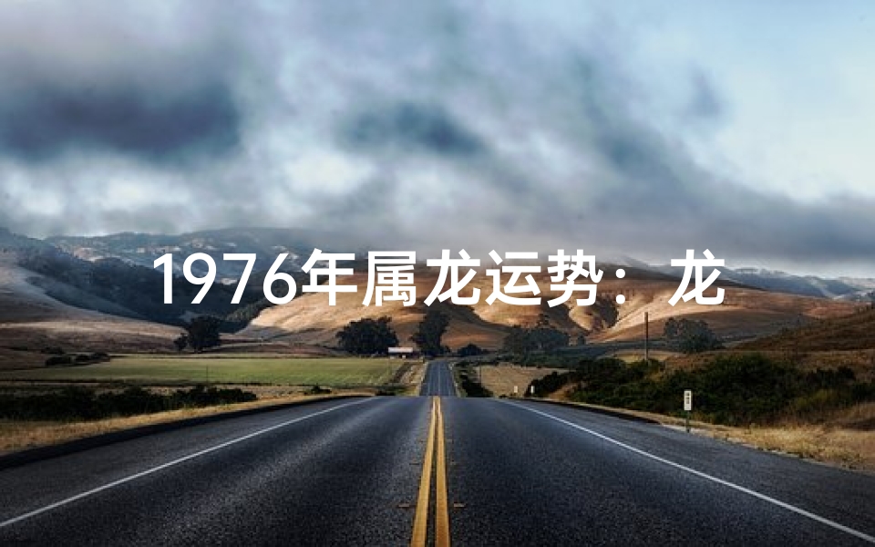 1976年属龙运势:龙腾盛世,财运亨通