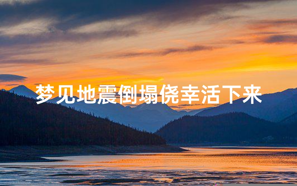梦见地震倒塌侥幸活下来了-梦见地震倒塌侥幸活下来了什么意思