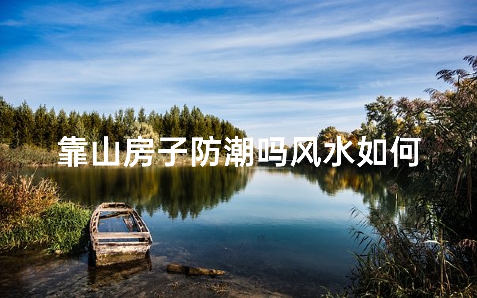 靠山房子防潮吗风水如何,靠山的房子如何防潮