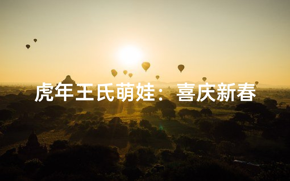 虎年王氏萌娃:喜庆新春,未来之星闪耀