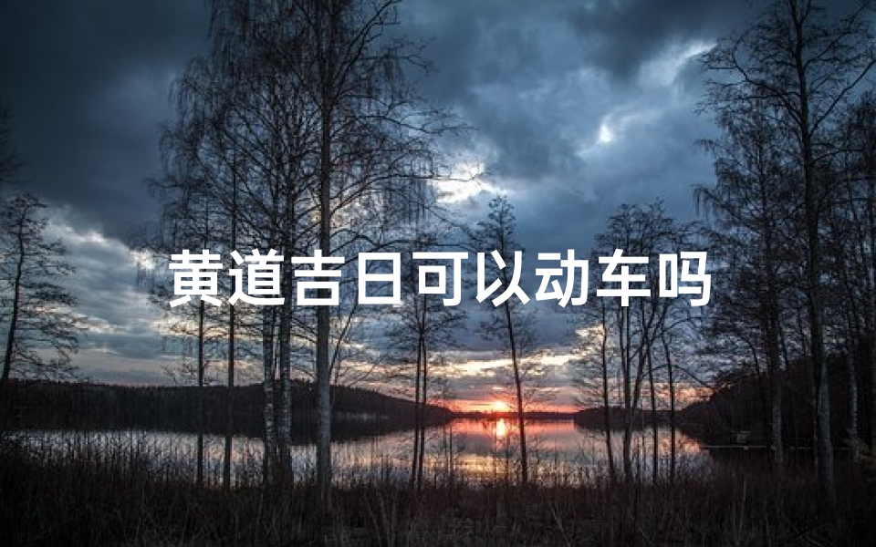 黄道吉日可以动车吗