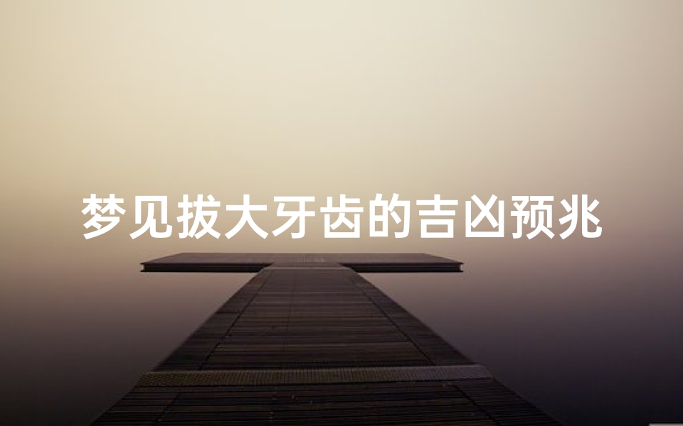 梦见拔大牙齿的吉凶预兆_《拔牙梦境揭秘:吉凶预兆预示何事?》