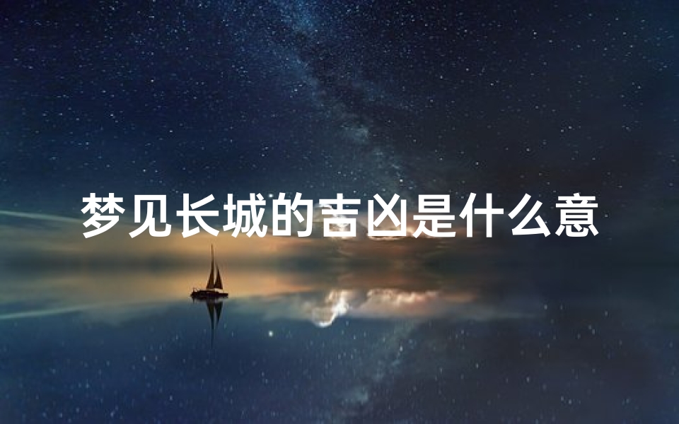 梦见长城的吉凶是什么意思、《梦见长城吉凶揭秘:预示着什么?》