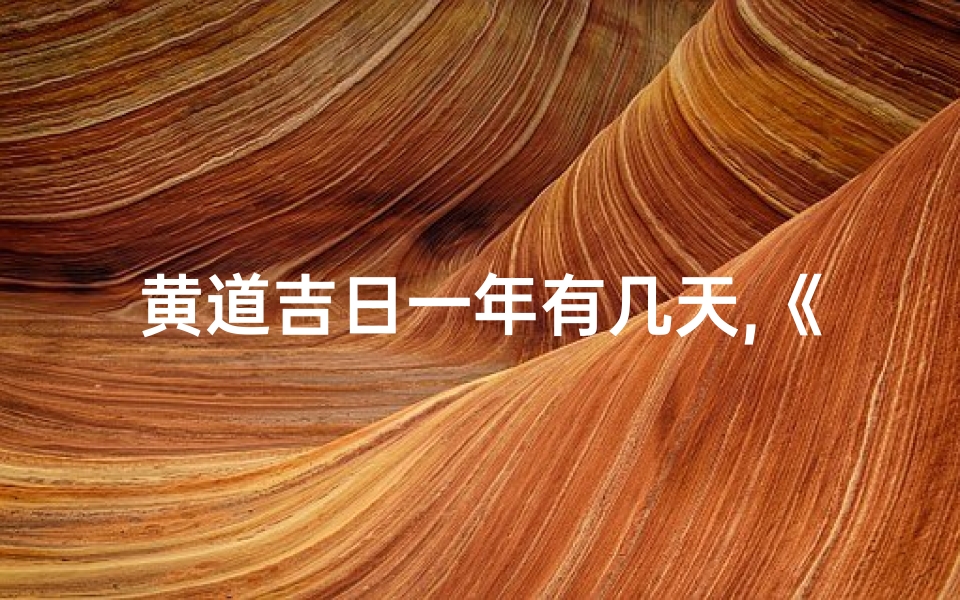 黄道吉日一年有几天,《黄道吉日:年内最佳良辰吉日精选》