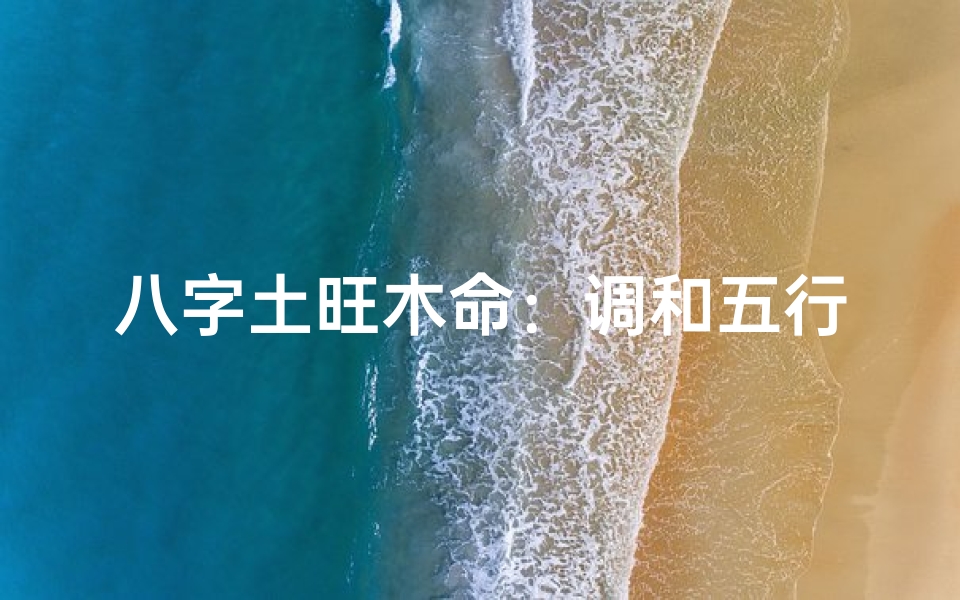 八字土旺木命:调和五行,平衡人生