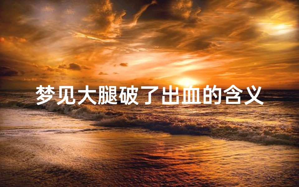 梦见大腿破了出血的含义、梦见大腿大出血