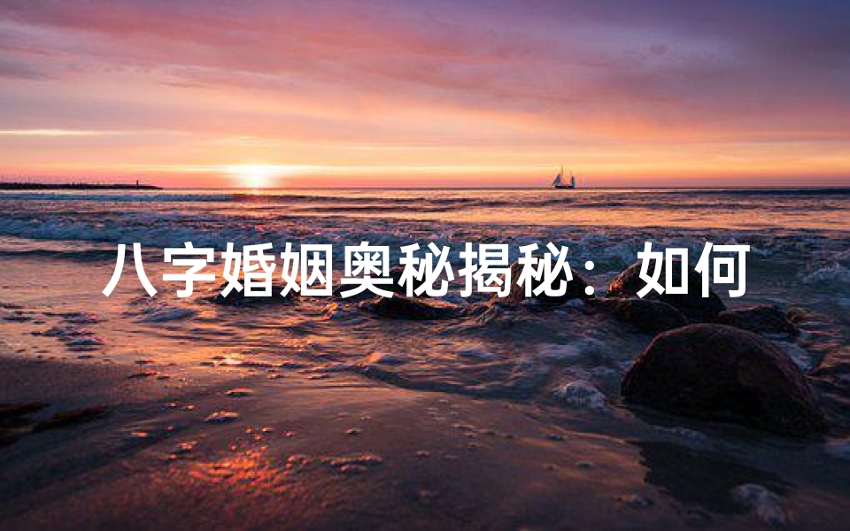 八字婚姻奥秘揭秘:如何看命?