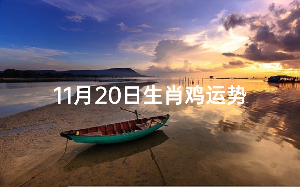 11月20日生肖鸡运势(11月20日生肖鸡运势:喜气洋洋迎好运)