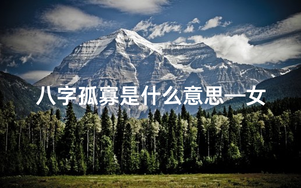 八字孤寡是什么意思—女命八字孤寡破解法:如何避免孤寡命运