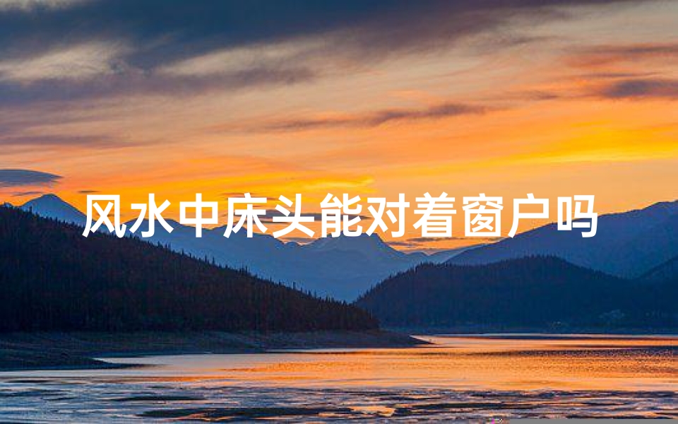 风水中床头能对着窗户吗(床头能对着窗口吗)